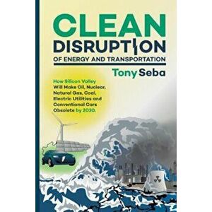 Clean Disruption of Energy and Transportation: How Silicon Valley Will Make Oil, Nuclear, Natural Gas, Coal, Electric Utilities and Conventional Cars, imagine