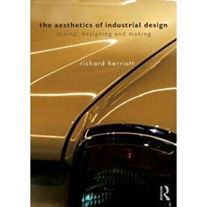 The Aesthetics of Industrial Design. Seeing, Designing and Making, Paperback - Richard Herriott imagine