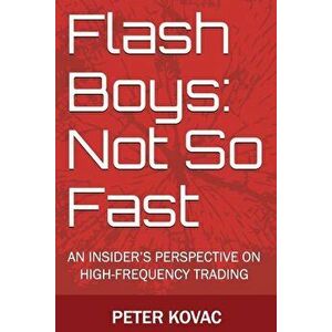 Flash Boys: Not So Fast: An Insider's Perspective on High-Frequency Trading, Paperback - Peter Kovac imagine
