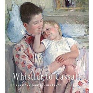 Whistler to Cassatt. American Painters in France, Hardback - Timothy J Standring imagine
