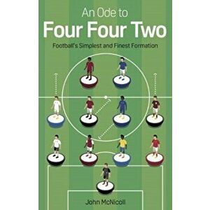 Ode to Four Four Two. Football's Simplest and Finest Formation, Paperback - John Mcnicoll imagine