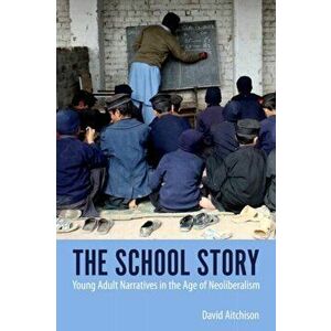 The School Story. Young Adult Narratives in the Age of Neoliberalism, Paperback - David Aitchison imagine