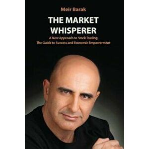 The Market Whisperer: A New Approach to Stock Trading, Paperback - MR Meir Barak imagine