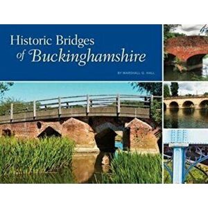Historic Bridges of Buckinghamshire, Hardback - Marshall G. Hall imagine