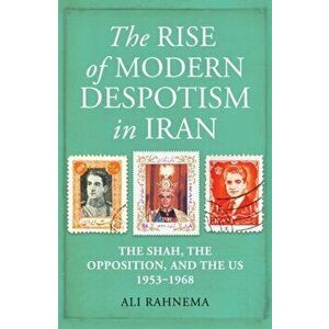 The Rise of Modern Despotism in Iran. The Shah, the Opposition, and the US, 1953-1968, Hardback - Ali Rahnema imagine
