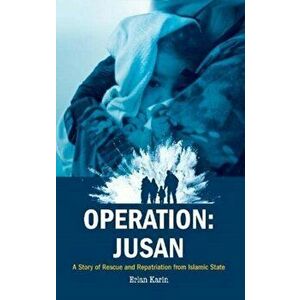 Operation: Jusan. A story of rescue and repatriation from Islamic State, Paperback - Erlan Karin imagine