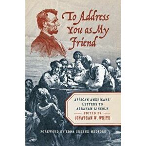 To Address You as My Friend. African Americans' Letters to Abraham Lincoln, Hardback - Edna Greene Medford imagine