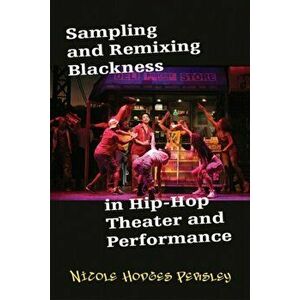 Sampling and Remixing Blackness in Hip-hop Theater and Performance, Paperback - Nicole Hodges Persley imagine