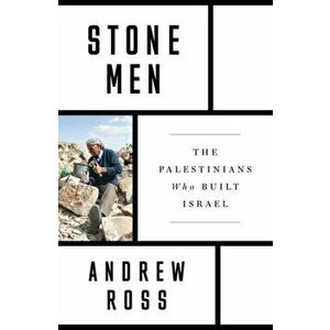 Stone Men. The Palestinians Who Built Israel, Paperback - Andrew Ross imagine