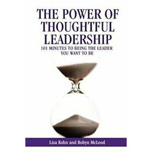 The Power of Thoughtful Leadership: 101 Minutes to Being the Leader You Want to Be, Paperback - Lisa Kohn imagine