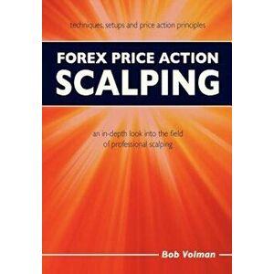 Forex Price Action Scalping: An In-Depth Look Into the Field of Professional Scalping, Paperback - Bob Volman imagine