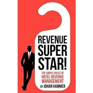 Revenue Superstar!: The Simple Rules of Hotel Revenue Management, Paperback - Johan Hammer imagine