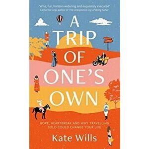 Trip of One's Own. Hope, heartbreak and why travelling solo could change your life, Hardback - Kate Wills imagine