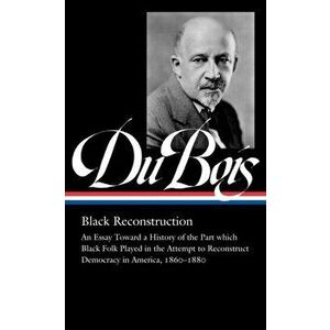 W.e.b. Du Bois: Black Reconstruction (loa #350). An Essay Toward a History of the Part which Black Folk Playe in the Attempt to Reconstruct Democracy imagine