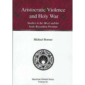 Aristocratic Violence and Holy War. Studies in the Jihad and the Arab-Byzantine Frontier, Paperback - Michael Bonner imagine