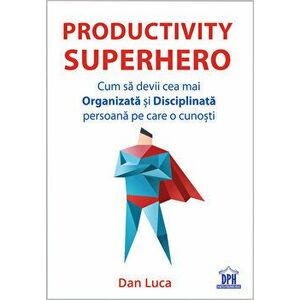 Productivity Superhero. Cum sa devii cea mai organizata si disciplinata persoana pe care o cunosti - Dan Luca imagine