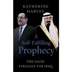 A Self-Fulfilling Prophecy. The Saudi Struggle for Iraq, Hardback - Katherine Harvey imagine