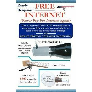 Free Internet: Don't Pay for Internet - Save Hundreds of Dollars a Year by Building One of These Simple Wifi Antennas!, Paperback - Randy Benjamin imagine