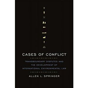 Cases of Conflict. Transboundary Disputes and the Development of International Environmental Law, Paperback - Allen L. Springer imagine