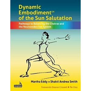 Dynamic Embodiment of the Sun Salutation. Pathways to Balancing the Chakras and the Neuroendocrine System, Paperback - Shakti Andrea Smith imagine