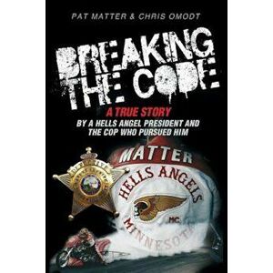 Breaking the Code: A True Story by a Hells Angel President and the Cop Who Pursued Him, Paperback - Pat Matter imagine