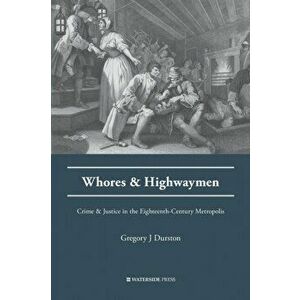 Whores and Highwaymen. Crime and Justice in the Eighteenth-Century Metropolis, Paperback - Gregory J. Durston imagine