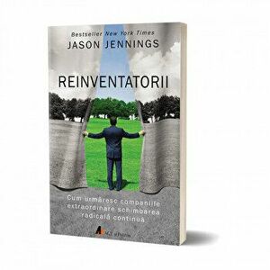Reinventatorii. Cum urmaresc companiile extraordinare schimbarea radicala continua - Jason Jennings imagine
