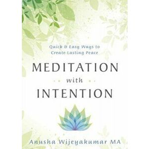 Meditation with Intention. Quick and Easy Ways to Create Lasting Peace, Paperback - Anusha Wijeyakumar imagine