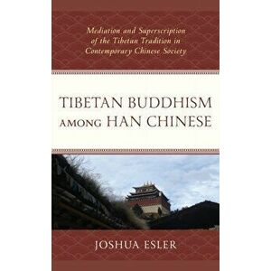 Tibetan Buddhism among Han Chinese. Mediation and Superscription of the Tibetan Tradition in Contemporary Chinese Society, Paperback - Joshua Esler imagine