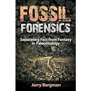 Fossil Forensics: Separating Fact from Fantasy in Paleontology, Paperback - Jerry Bergman imagine
