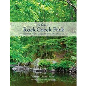 A Year in Rock Creek Park: The Wild, Wooded Heart of Washington, DC, Paperback - Melanie Choukas-Bradley imagine
