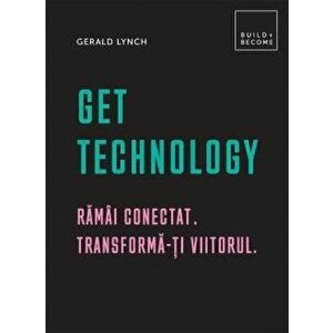Get Technology. Ramai conectat. Transforma-ti viitorul - Gerald Lynch imagine