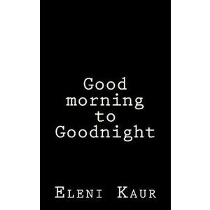 Good Morning to Goodnight, Paperback - Eleni S. Kaur imagine