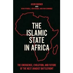 The Islamic State in Africa. The Emergence, Evolution, and Future of the Next Jihadist Battlefront, Hardback - Ryan O'Farrell imagine