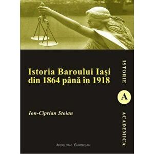 Istoria Baroului Iasi din 1864 pana in 1918 - Ion Ciprian Stoian imagine