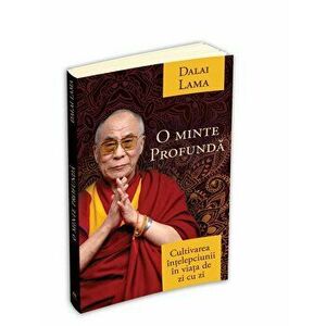 O minte profunda - Cultivarea intelepciunii in viata de zi cu zi - Dalai Lama imagine