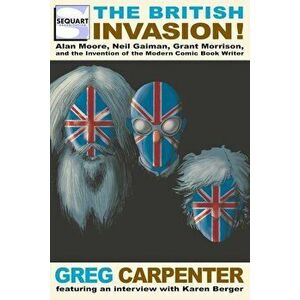 The British Invasion: Alan Moore, Neil Gaiman, Grant Morrison, and the Invention of the Modern Comic Book Writer, Paperback - Greg Carpenter imagine