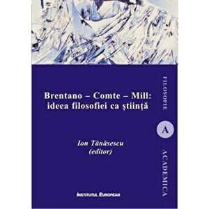 Brentano - Comte - Mill: ideea filosofiei ca stiinta - Ion Tanasescu imagine