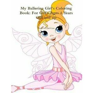 My Ballerina Girl's Coloring Book: For Girl's Ages 4 Years Old and Up, Paperback - Beatrice Harrison imagine