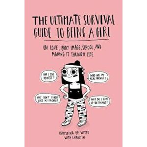 The Ultimate Survival Guide to Being a Girl: On Love, Body Image, School, and Making It Through Life, Paperback - Christina de Witte imagine