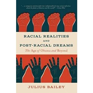 Racial Realities and Post-Racial Dreams. The Age of Obama and Beyond, Paperback - Julius Bailey imagine