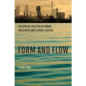 Form and Flow. The Spatial Politics of Urban Resilience and Climate Justice, Paperback - Kian Goh imagine