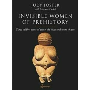 Invisible Women of Prehistory: Three Million Years of Peace, Six Thousand Years of War, Paperback - Judy Foster imagine