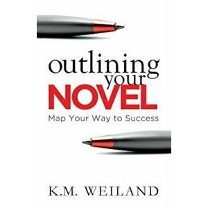 Outlining Your Novel: Map Your Way to Success, Paperback - K. M. Weiland imagine