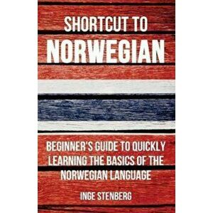 Shortcut to Norwegian: Beginner's Guide to Quickly Learning the Basics of the Norwegian Language, Paperback - Inge Stenberg imagine