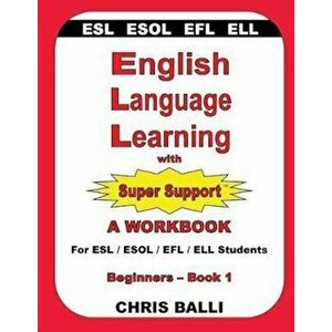 English Language Learning with Super Support: Beginners - Book 1: A Workbook for ESL & ESOL & Efl & Ell Students, Paperback - Chris Balli imagine