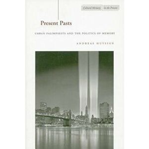 Present Pasts: Urban Palimpsests and the Politics of Memory, Paperback - Andreas Huyssen imagine
