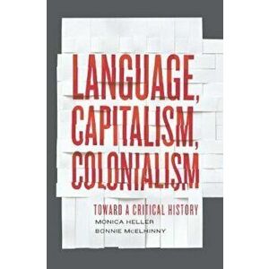 Language, Capitalism, Colonialism: Toward a Critical History, Paperback - Monica Heller imagine