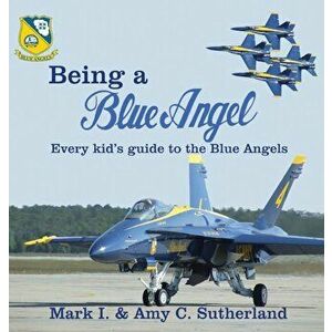 Being a Blue Angel: Every Kid's Guide to the Blue Angels, Hardcover - Mark I. Sutherland imagine