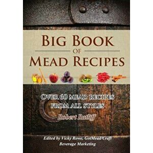 Big Book of Mead Recipes: Over 60 Recipes from Every Mead Style, Paperback - Robert D. Ratliff imagine